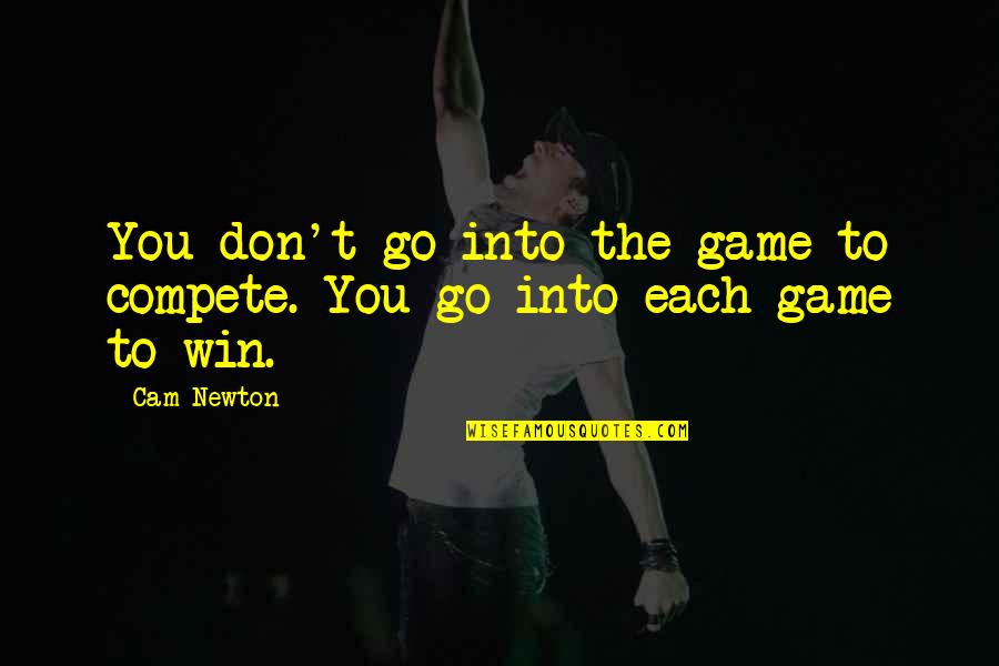 I Don Compete Quotes By Cam Newton: You don't go into the game to compete.