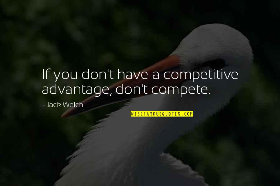 I Don Compete Quotes By Jack Welch: If you don't have a competitive advantage, don't