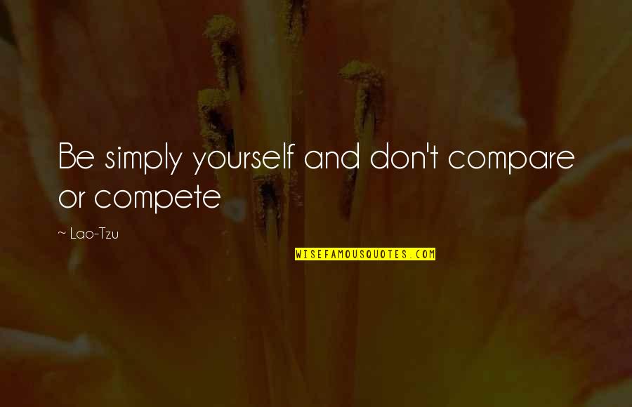 I Don Compete Quotes By Lao-Tzu: Be simply yourself and don't compare or compete