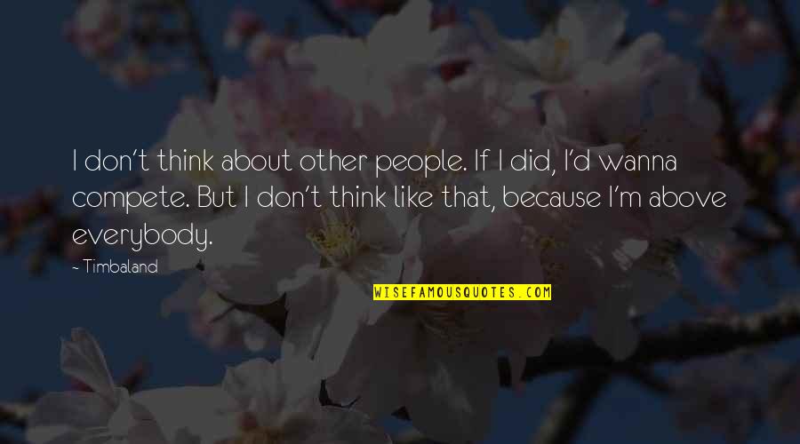 I Don Compete Quotes By Timbaland: I don't think about other people. If I