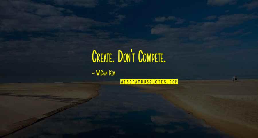 I Don Compete Quotes By W.Chan Kim: Create. Don't Compete.