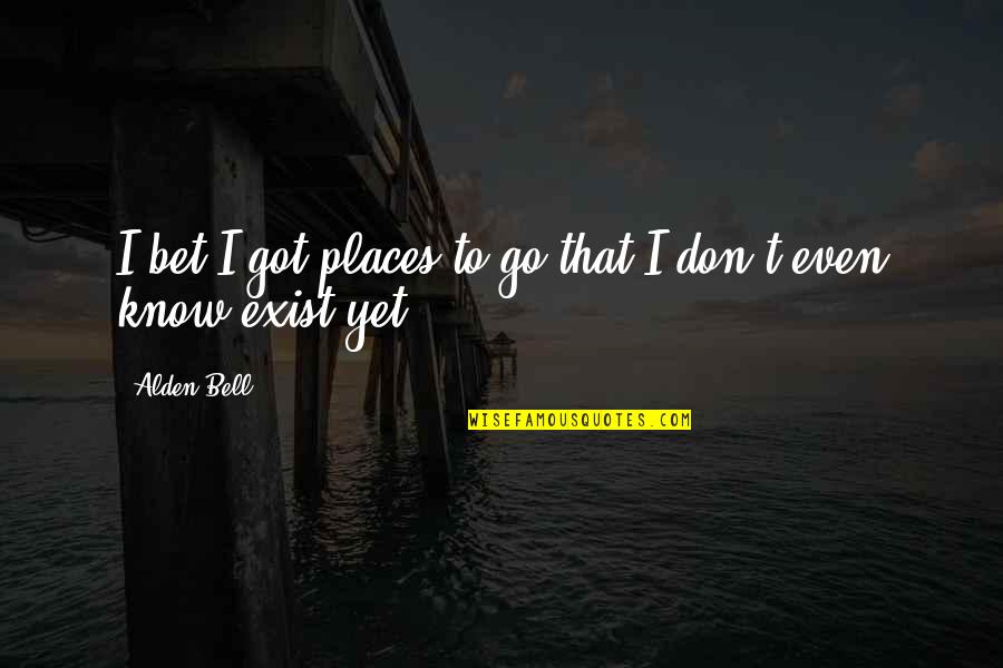 I Don Exist Quotes By Alden Bell: I bet I got places to go that