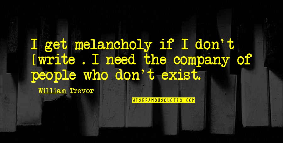 I Don Exist Quotes By William Trevor: I get melancholy if I don't [write]. I