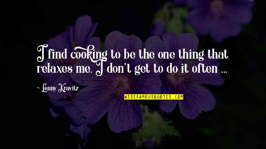 I Don Get It Quotes By Lenny Kravitz: I find cooking to be the one thing