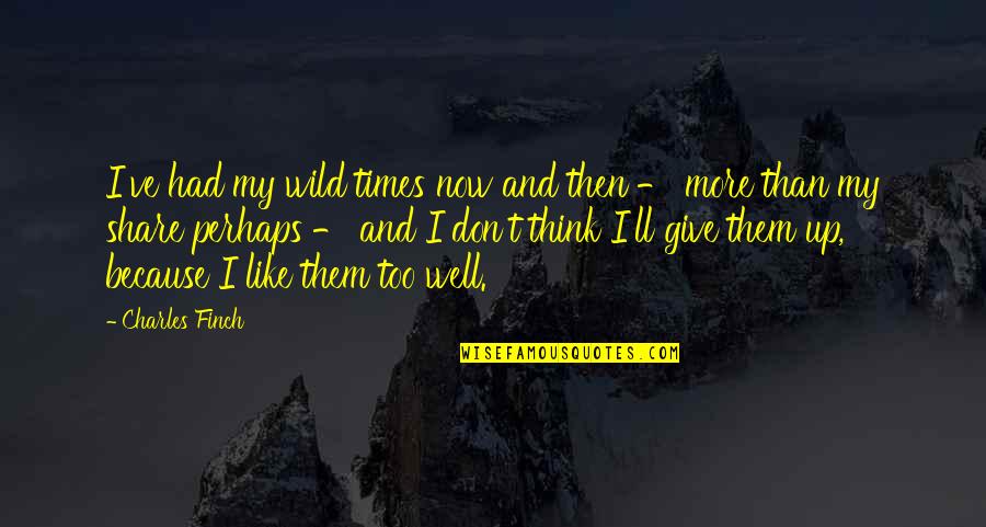 I Don Give Up Quotes By Charles Finch: I've had my wild times now and then