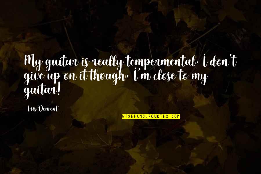 I Don Give Up Quotes By Iris Dement: My guitar is really tempermental. I don't give