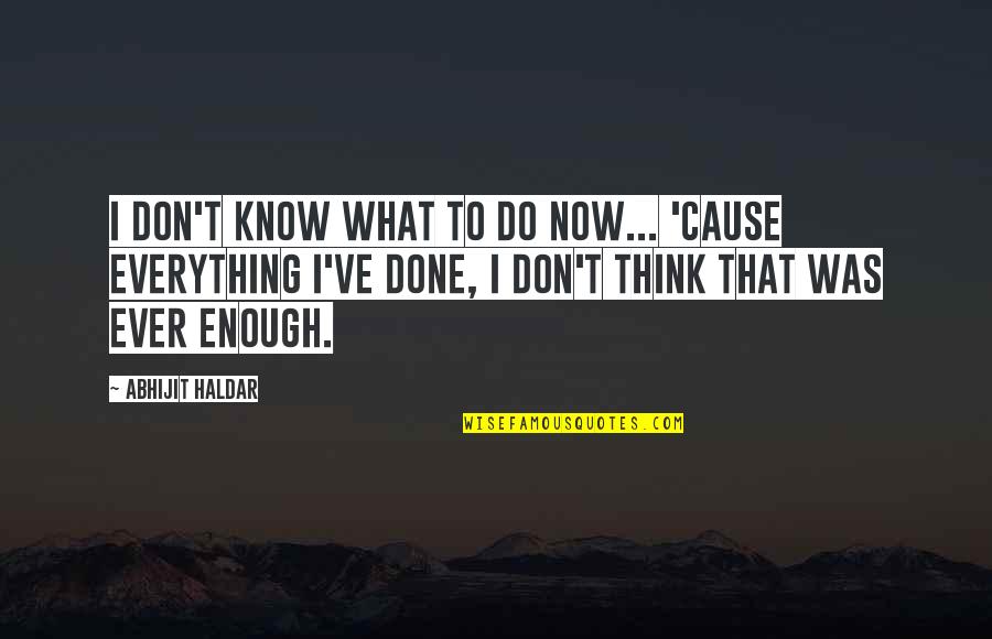 I Don Know Everything Quotes By Abhijit Haldar: I don't know what to do now... 'Cause