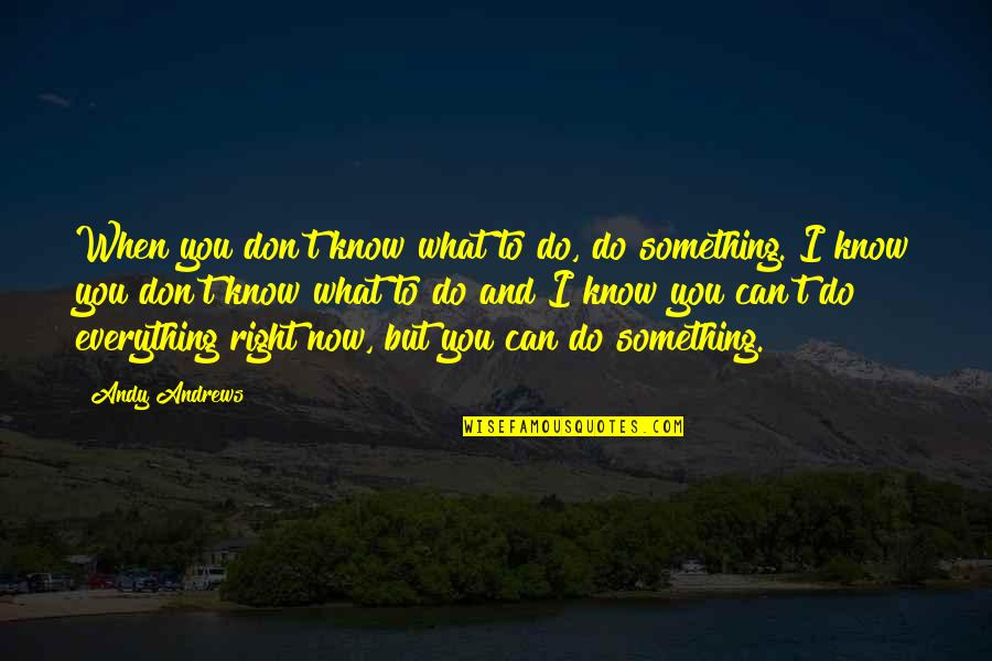 I Don Know Everything Quotes By Andy Andrews: When you don't know what to do, do