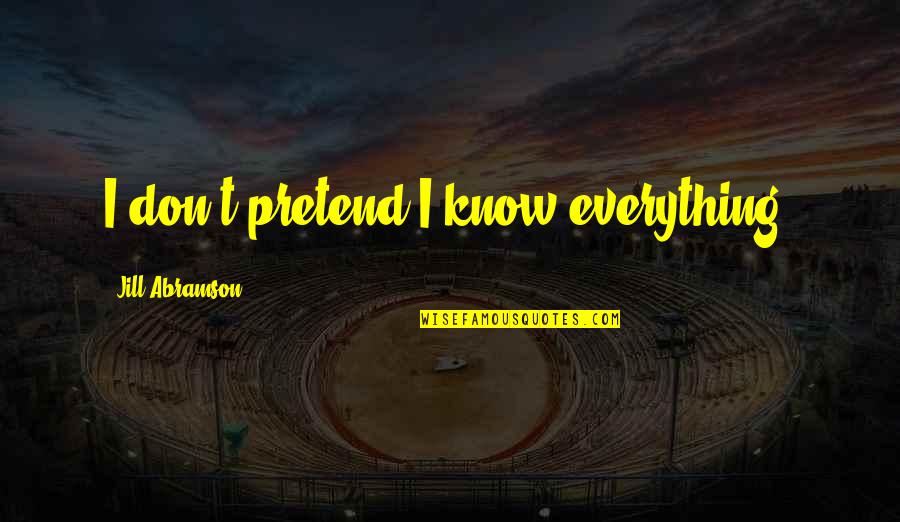 I Don Know Everything Quotes By Jill Abramson: I don't pretend I know everything.