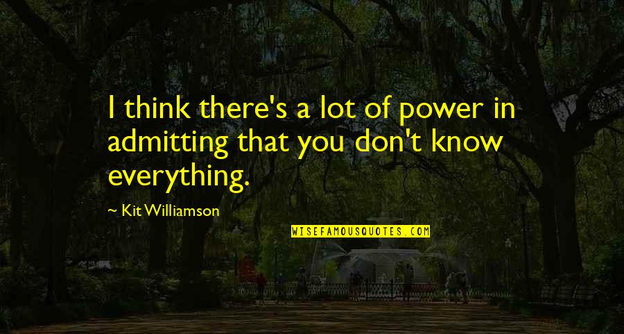 I Don Know Everything Quotes By Kit Williamson: I think there's a lot of power in