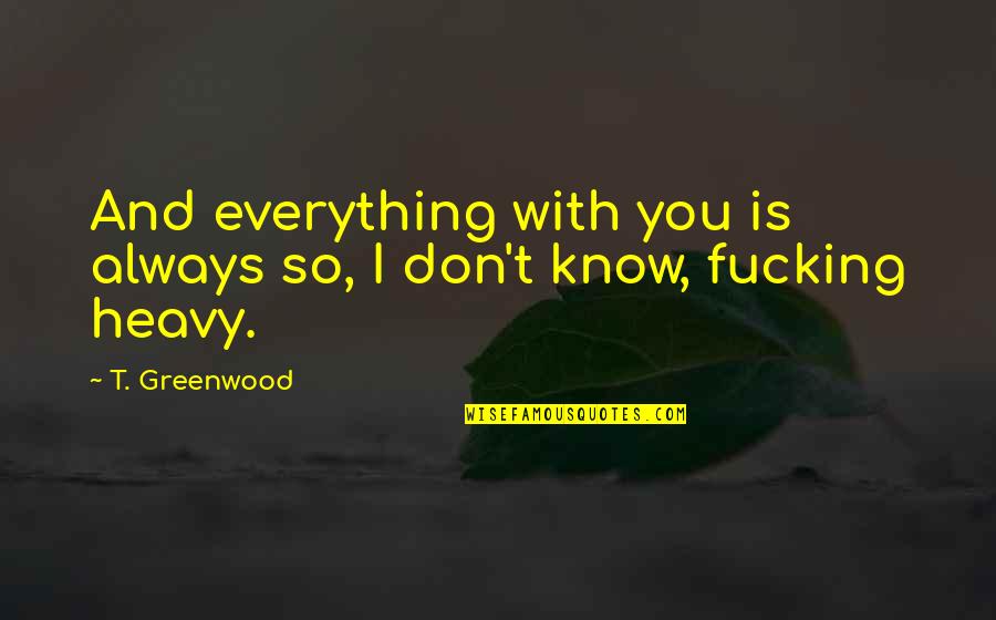 I Don Know Everything Quotes By T. Greenwood: And everything with you is always so, I
