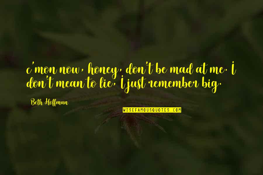 I Don Lie Quotes By Beth Hoffman: c'mon now, honey, don't be mad at me.