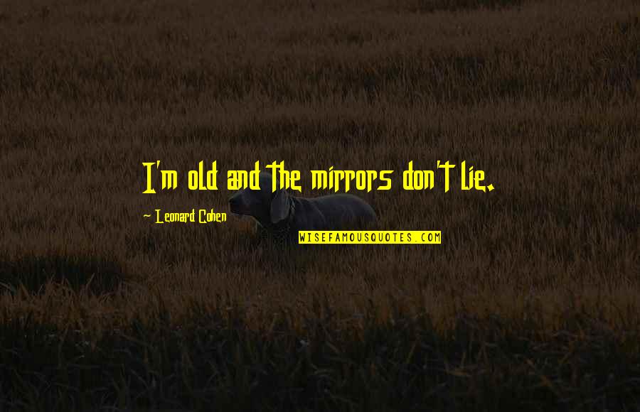 I Don Lie Quotes By Leonard Cohen: I'm old and the mirrors don't lie.