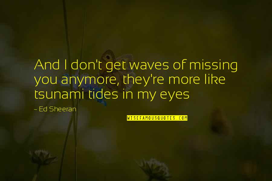 I Don Like You Anymore Quotes By Ed Sheeran: And I don't get waves of missing you