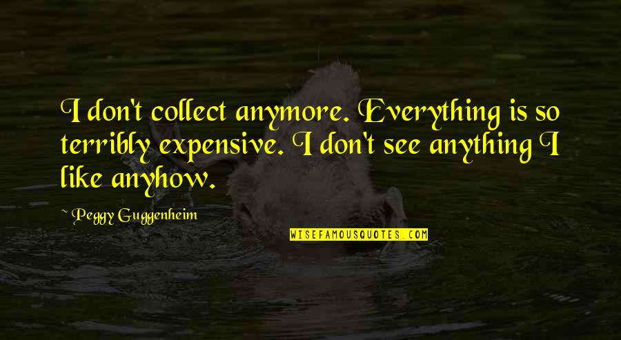 I Don Like You Anymore Quotes By Peggy Guggenheim: I don't collect anymore. Everything is so terribly