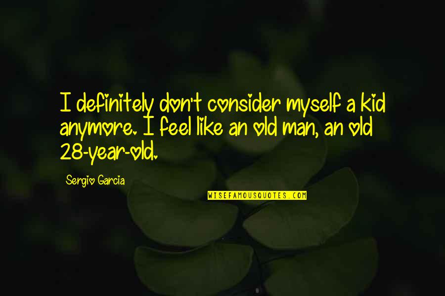 I Don Like You Anymore Quotes By Sergio Garcia: I definitely don't consider myself a kid anymore.