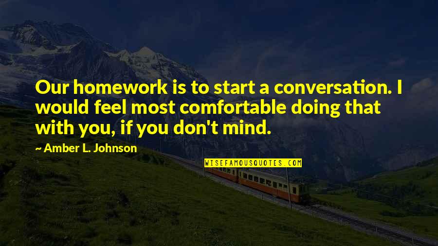 I Don Mind You Quotes By Amber L. Johnson: Our homework is to start a conversation. I