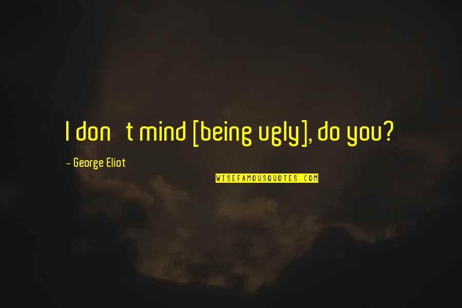 I Don Mind You Quotes By George Eliot: I don't mind [being ugly], do you?