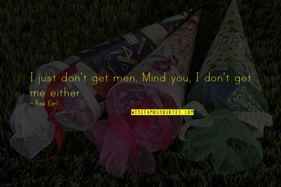 I Don Mind You Quotes By Rae Earl: I just don't get men. Mind you, I