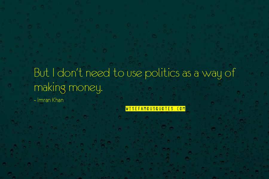 I Don Need Quotes By Imran Khan: But I don't need to use politics as