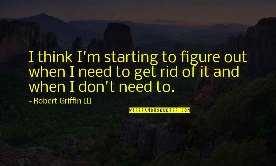 I Don Need Quotes By Robert Griffin III: I think I'm starting to figure out when