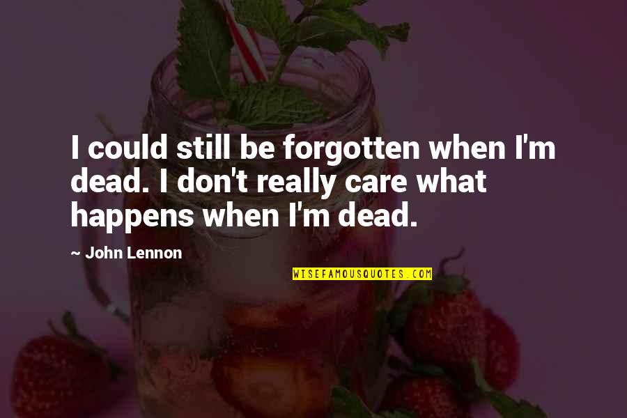 I Don Really Care Quotes By John Lennon: I could still be forgotten when I'm dead. I Don Really Care Quotes By John Lennon: I could still be forgotten when I'm dead.