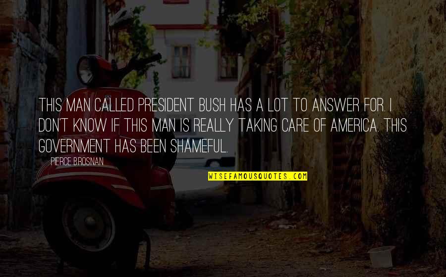I Don Really Care Quotes By Pierce Brosnan: This man called President Bush has a lot