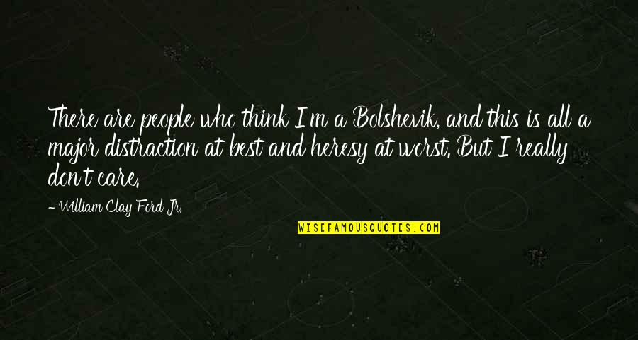 I Don Really Care Quotes By William Clay Ford Jr.: There are people who think I'm a Bolshevik, I Don Really Care Quotes By William Clay Ford Jr.: There are people who think I'm a Bolshevik,