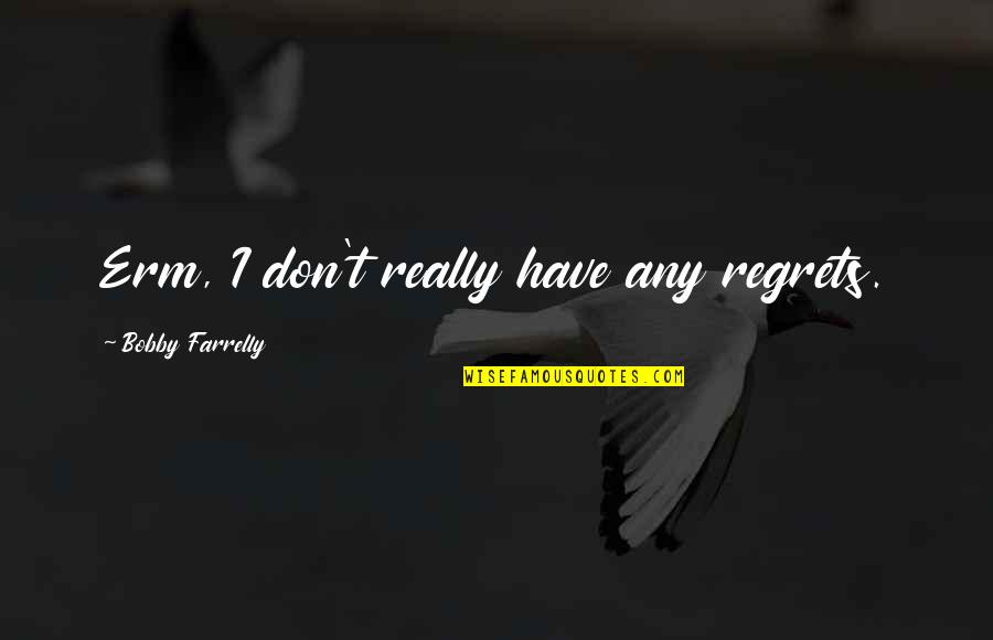 I Don Regret Quotes By Bobby Farrelly: Erm, I don't really have any regrets.