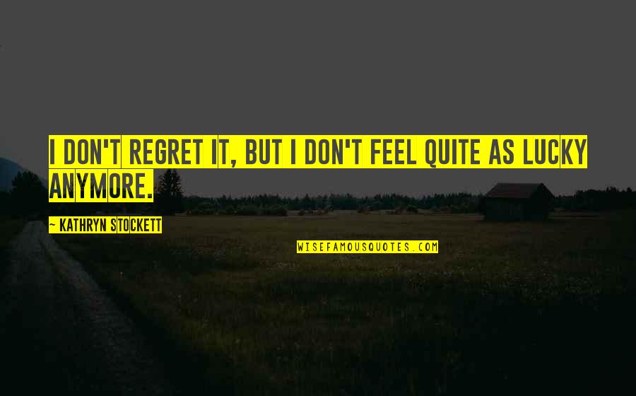 I Don Regret Quotes By Kathryn Stockett: I don't regret it, but I don't feel
