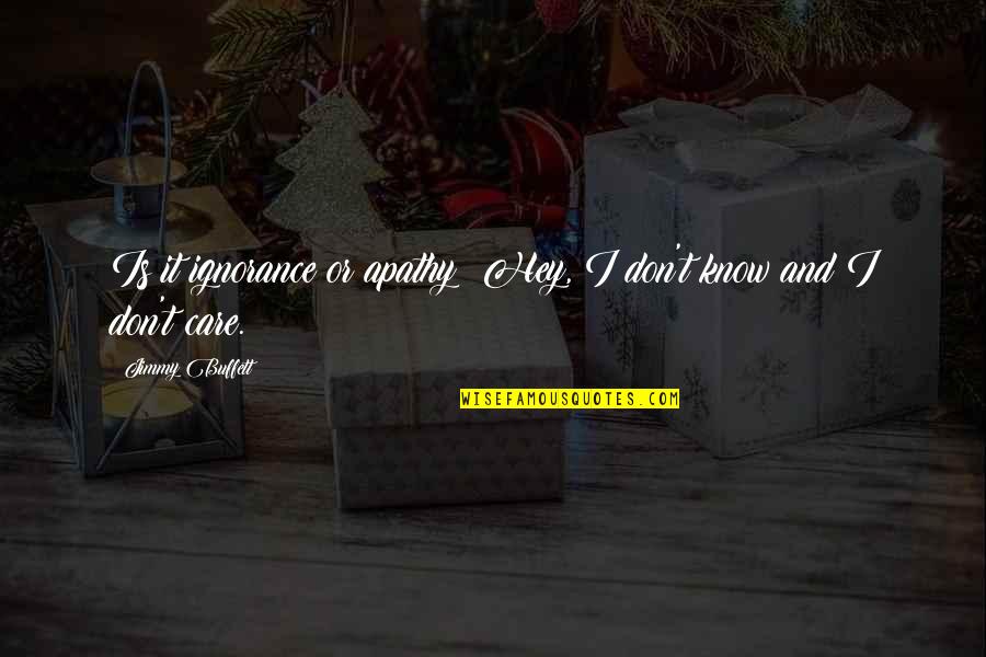 I Don T Care Quotes By Jimmy Buffett: Is it ignorance or apathy? Hey, I don't I Don T Care Quotes By Jimmy Buffett: Is it ignorance or apathy? Hey, I don't