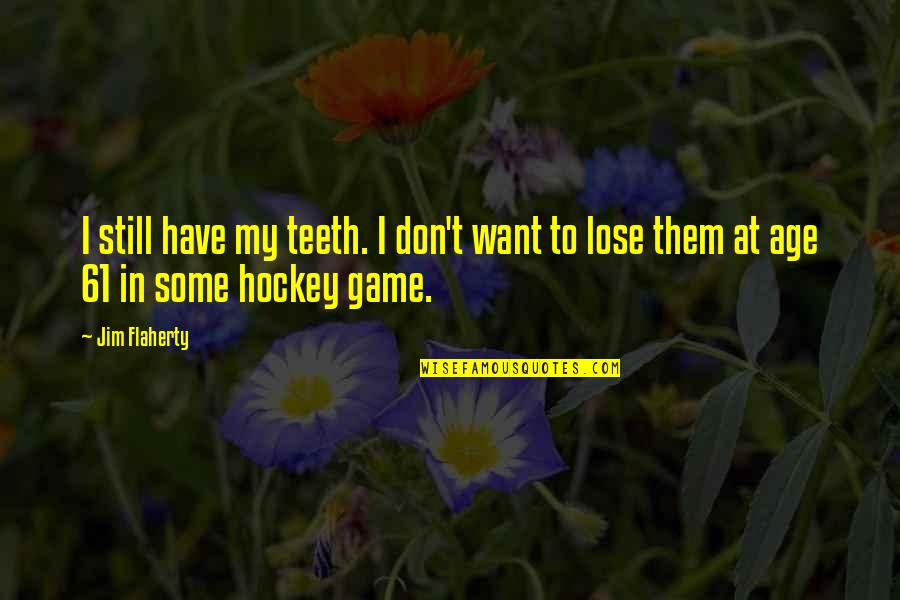 I Don Want To Lose You Quotes By Jim Flaherty: I still have my teeth. I don't want