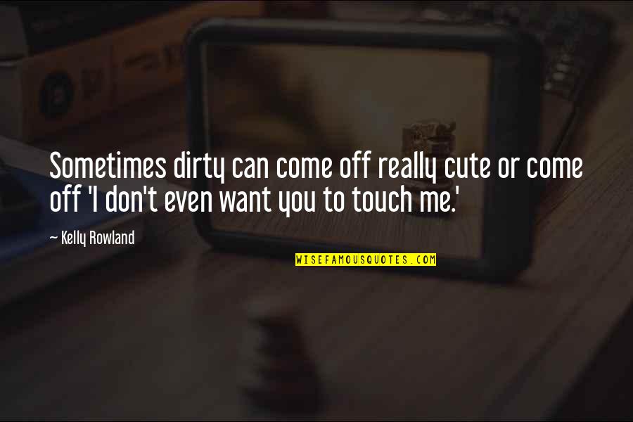 I Don Want You Quotes By Kelly Rowland: Sometimes dirty can come off really cute or