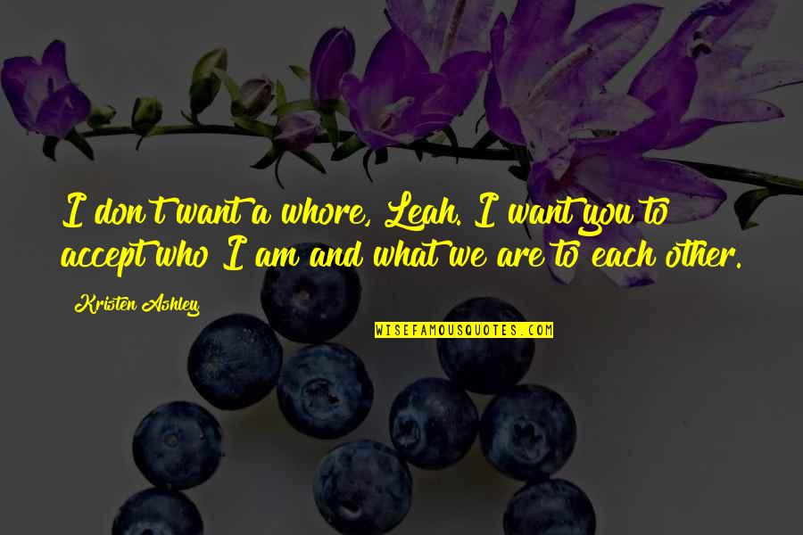 I Don Want You Quotes By Kristen Ashley: I don't want a whore, Leah. I want