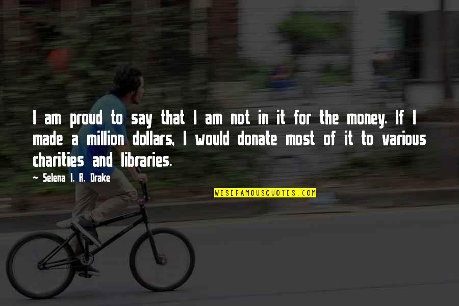 I Donate Quotes By Selena I. R. Drake: I am proud to say that I am I Donate Quotes By Selena I. R. Drake: I am proud to say that I am