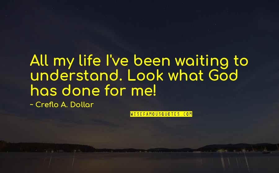 I Done Waiting For You Quotes By Creflo A. Dollar: All my life I've been waiting to understand.