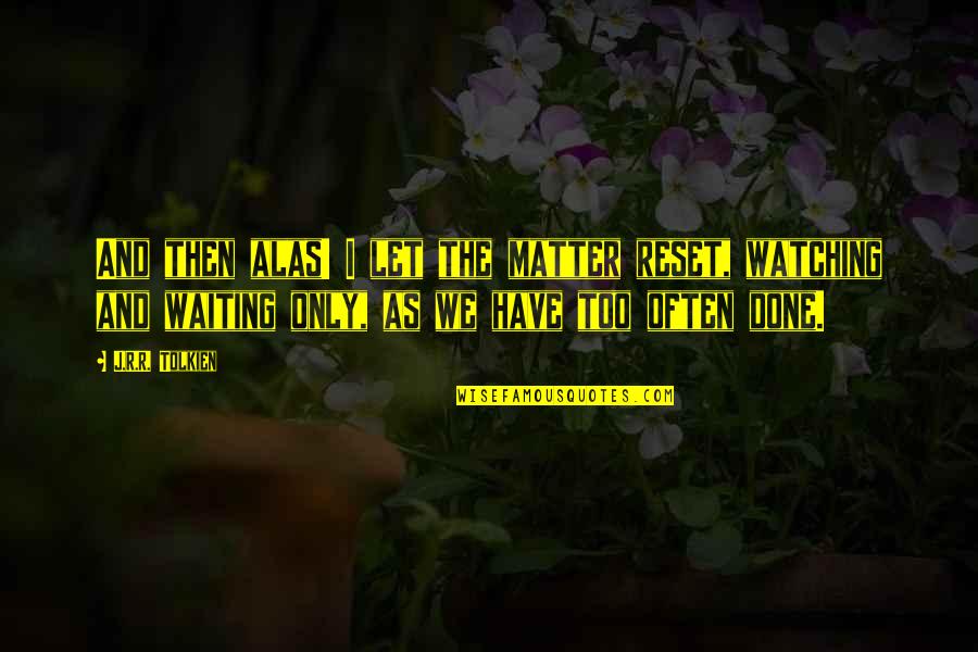 I Done Waiting For You Quotes By J.R.R. Tolkien: And then alas! I let the matter reset,