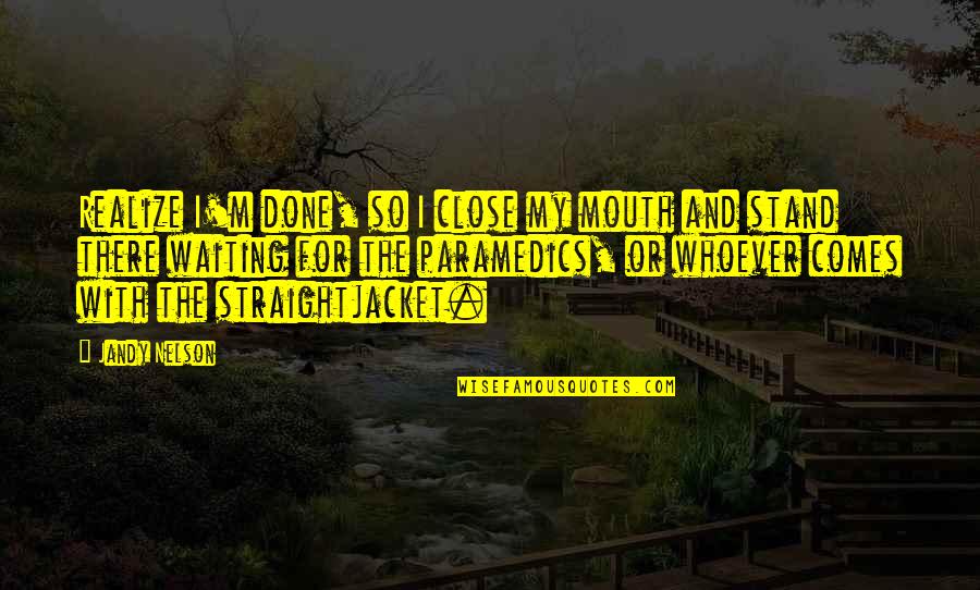 I Done Waiting For You Quotes By Jandy Nelson: Realize I'm done, so I close my mouth