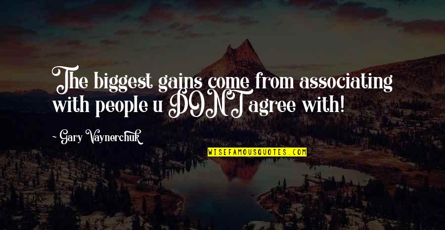 I Dont Agree Quotes By Gary Vaynerchuk: The biggest gains come from associating with people