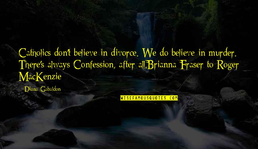 I Don't Believe In Divorce Quotes By Diana Gabaldon: Catholics don't believe in divorce. We do believe