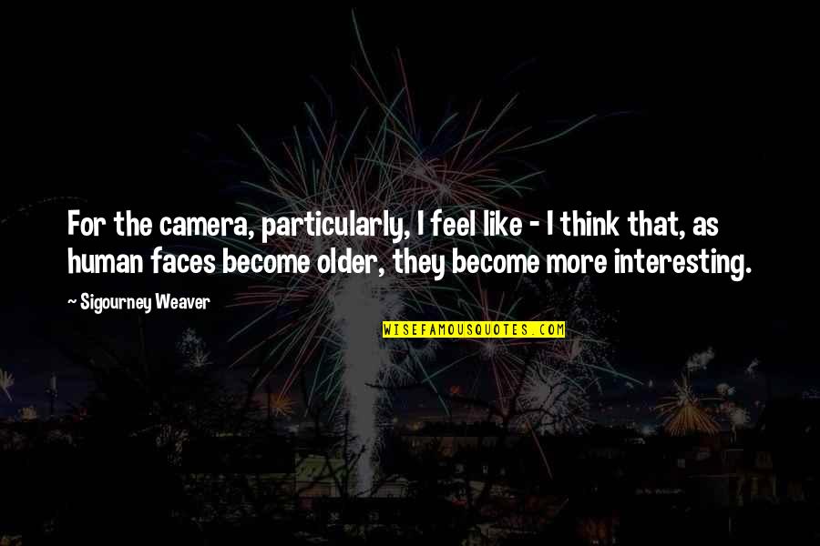 I Dont Believe In Family Quotes By Sigourney Weaver: For the camera, particularly, I feel like -