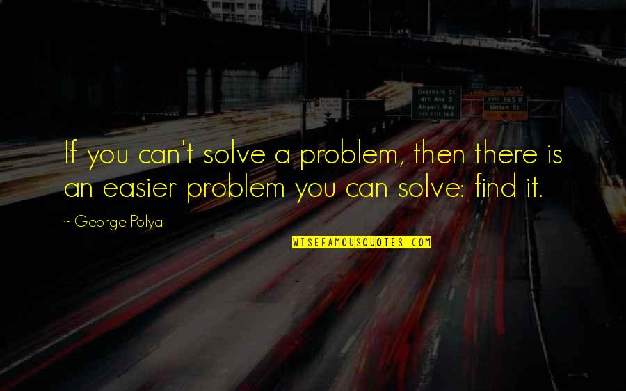 I Don't Believe In Friendship Quotes By George Polya: If you can't solve a problem, then there