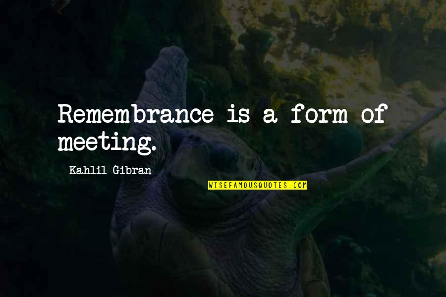 I Don't Believe In Friendship Quotes By Kahlil Gibran: Remembrance is a form of meeting.