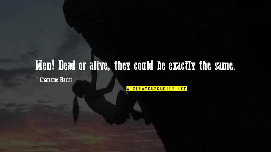 I Don't Believe In Love Anymore Quotes By Charlaine Harris: Men! Dead or alive, they could be exactly I Don't Believe In Love Anymore Quotes By Charlaine Harris: Men! Dead or alive, they could be exactly