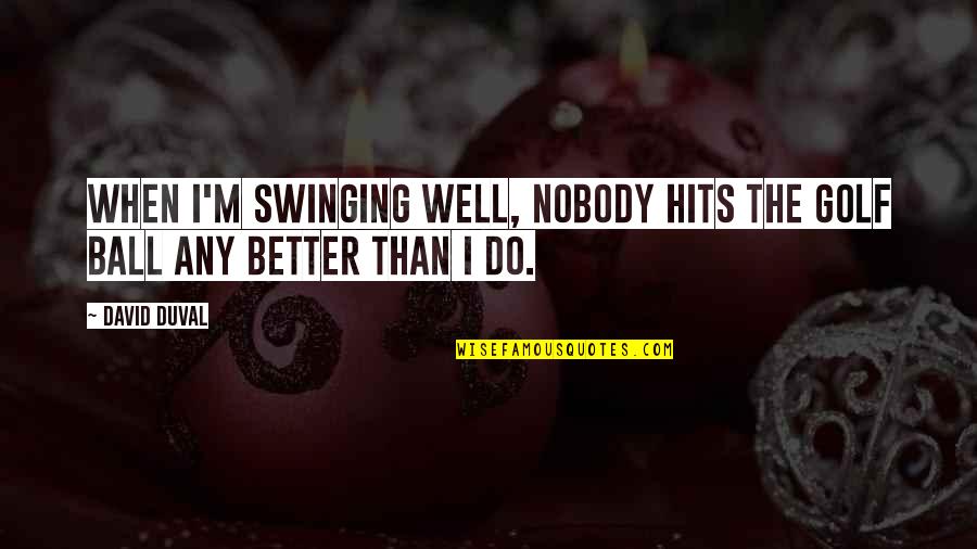 I Dont Believe In Love Quote Quotes By David Duval: When I'm swinging well, nobody hits the golf