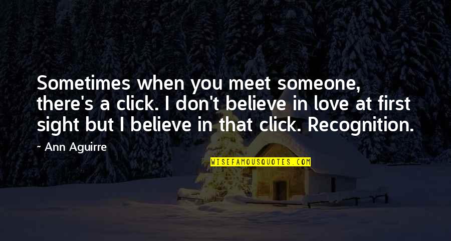 I Don't Believe In Love Quotes By Ann Aguirre: Sometimes when you meet someone, there's a click. I Don't Believe In Love Quotes By Ann Aguirre: Sometimes when you meet someone, there's a click.