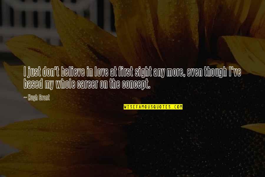 I Don't Believe In Love Quotes By Hugh Grant: I just don't believe in love at first I Don't Believe In Love Quotes By Hugh Grant: I just don't believe in love at first