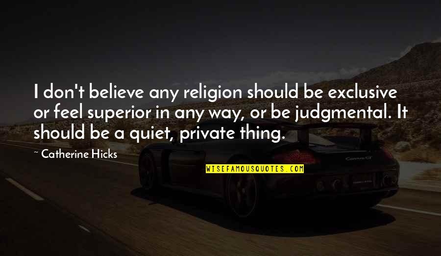 I Don't Believe In Religion Quotes By Catherine Hicks: I don't believe any religion should be exclusive I Don't Believe In Religion Quotes By Catherine Hicks: I don't believe any religion should be exclusive