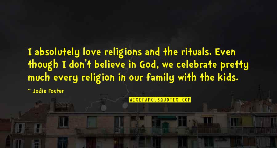 I Don't Believe In Religion Quotes By Jodie Foster: I absolutely love religions and the rituals. Even