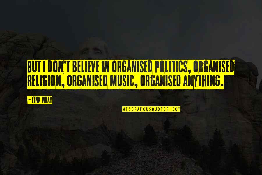 I Don't Believe In Religion Quotes By Link Wray: But I don't believe in organised politics, organised